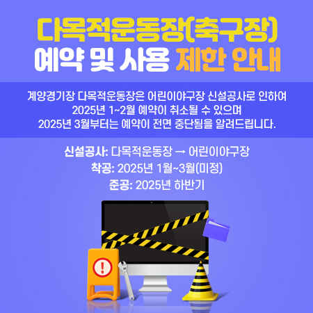 다목적운동장(축구장) 예약 및 사용 제한 안내

계양경기장 다목적운동장은
어린이야구장 신설공사로 인하여
2025년 1~2월 예약이 취소될 수 있으며
2025년 3월부터는 예약이 전면 중단됨을 알려드립니다.

     - 신설공사: 다목적운동장 → 어린이야구장
     - 착공: 2025년 1월~3월(미정)
     - 준공: 2025년 하반기